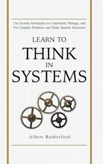 Learn to Think in Systems: Use Systems Archetypes to Understand, Manage, and Fix Complex Problems and Make Smarter Decisions (The Systems Thinker Series, Band 4) Cover des Buches Learn to Think in Systems: Use Systems Archetypes to Understand, Manage, and Fix Complex Problems and Make Smarter Decisions (The Systems Thinker Series, Band 4) (ISBN: 9798862375268)