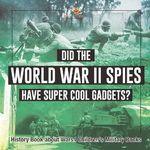 Did the World War II Spies Have Super Cool Gadgets? History Book about Wars Children's Military Books Cover des Buches Did the World War II Spies Have Super Cool Gadgets? History Book about Wars Children's Military Books (ISBN: 9798869434791)
