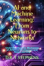 AI and Machine Learning: From Neurons to Networks: Understanding the Mechanics of Artificial Intelligence and Deep Learning Cover des Buches AI and Machine Learning: From Neurons to Networks: Understanding the Mechanics of Artificial Intelligence and Deep Learning (ISBN: 9798872338703)
