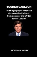 TUCKER CARLSON: The Biography of American Conservative Political Commentator and Writer, Tucker Carlson Cover des Buches TUCKER CARLSON: The Biography of American Conservative Political Commentator and Writer, Tucker Carlson (ISBN: 9798882534454)