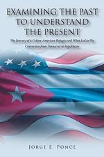 EXAMINING THE PAST TO UNDERSTAND THE PRESENT: The Journey of a Cuban-American Refugee and What Led to His Conversion from Democrat to Republican Cover des Buches EXAMINING THE PAST TO UNDERSTAND THE PRESENT: The Journey of a Cuban-American Refugee and What Led to His Conversion from Democrat to Republican (ISBN: 9798889821656)