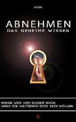 Abnehmen - Das geheime Wissen.: Hände weg von diesem Buch, wenn Sie weiterhin dick sein wollen. Cover des Buches Abnehmen - Das geheime Wissen.: Hände weg von diesem Buch, wenn Sie weiterhin dick sein wollen. (ISBN: B00NG97R1M)