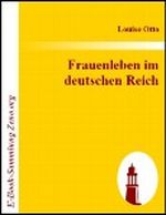 Frauenleben im deutschen Reich : Erinnerungen aus der Vergangenheit mit Hinweis auf Gegenwart und Zukunft Cover des Buches Frauenleben im deutschen Reich : Erinnerungen aus der Vergangenheit mit Hinweis auf Gegenwart und Zukunft (ISBN: B0046W6SYK)