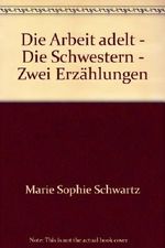 Die Arbeit adelt - Die Schwestern - Zwei Erzählungen Cover des Buches Die Arbeit adelt - Die Schwestern - Zwei Erzählungen (ISBN: B009RVFF3K)