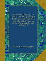 Historical theology : a review of the principal doctrinal discussions in the Christian church since the apostolic age Volume 2 Cover des Buches Historical theology : a review of the principal doctrinal discussions in the Christian church since the apostolic age Volume 2 (ISBN: B00AHU360E)