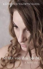 Nichts von ihm bleibt - Eine love story Cover des Buches Nichts von ihm bleibt - Eine love story (ISBN: B00CCVG4S2)