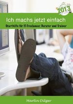 Ich machs jetzt einfach: Starthilfe für IT Freelancer, Berater und Trainer Cover des Buches Ich machs jetzt einfach: Starthilfe für IT Freelancer, Berater und Trainer (ISBN: B00HM7IJFW)