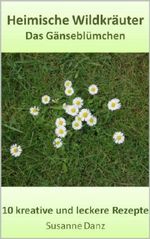 Das Gänseblümchen: 10 gesunde und leckere Rezepte (Heimische Wildkräuter 4) Cover des Buches Das Gänseblümchen: 10 gesunde und leckere Rezepte (Heimische Wildkräuter 4) (ISBN: B00JSX1G6M)