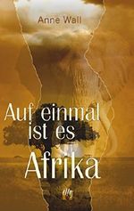 Auf einmal ist es Afrika: Fortsetzung des Romans »Immer diese Sehnsucht« von Anne Wall Cover des Buches Auf einmal ist es Afrika: Fortsetzung des Romans »Immer diese Sehnsucht« von Anne Wall (ISBN: B00RQ5LIN0)