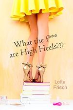 What the f*** are High Heels???: Chicklit-Kurzroman Cover des Buches What the f*** are High Heels???: Chicklit-Kurzroman (ISBN: B00W31IVX2)