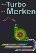 einen Turbo fürs Merken: Zahlen, Daten und Codes via Dreier-Merk-Häppchen schnell ins Gehirn - Wort für Wort Cover des Buches einen Turbo fürs Merken: Zahlen, Daten und Codes via Dreier-Merk-Häppchen schnell ins Gehirn - Wort für Wort (ISBN: B00XWAZ1H2)