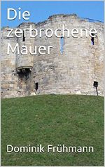 Die zerbrochene Mauer Cover des Buches Die zerbrochene Mauer (ISBN: B00Y2R0MTG)