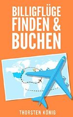 Billigflüge finden & buchen: Günstig fliegen und Geld sparen beim Reisen (Billigflüge, günstig fliegen, Reisen, Flug, Billigflieger, Geld sparen, günstig buchen, Flugsuche, Flieger, Flugtickets) Cover des Buches Billigflüge finden & buchen: Günstig fliegen und Geld sparen beim Reisen (Billigflüge, günstig fliegen, Reisen, Flug, Billigflieger, Geld sparen, günstig buchen, Flugsuche, Flieger, Flugtickets) (ISBN: B00Z3EVX22)