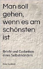 Man soll gehen, wenn es am schönsten ist: Briefe und Gedanken eines Selbstmörders Cover des Buches Man soll gehen, wenn es am schönsten ist: Briefe und Gedanken eines Selbstmörders (ISBN: B015UDFWN6)