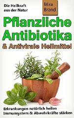 Pflanzliche Antibiotika und antivirale Heilmittel: Die Heilkraft aus der Natur (Erkrankungen natürlich heilen - Immunsystem & Abwehrkräfte stärken) Cover des Buches Pflanzliche Antibiotika und antivirale Heilmittel: Die Heilkraft aus der Natur (Erkrankungen natürlich heilen - Immunsystem & Abwehrkräfte stärken) (ISBN: B018CKGMRE)