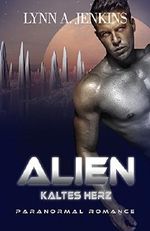 Alien - Kaltes Herz: Paranormale Liebesgeschichte (Paranormal Romance) (Übersinnliche Fantasy Kurzgeschichten) Cover des Buches Alien - Kaltes Herz: Paranormale Liebesgeschichte (Paranormal Romance) (Übersinnliche Fantasy Kurzgeschichten) (ISBN: B018SJN77M)