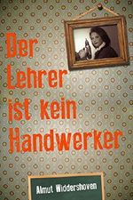 Der Lehrer ist kein Handwerker: Eine Tatsachenerzählung von Almut Widdershoven Cover des Buches Der Lehrer ist kein Handwerker: Eine Tatsachenerzählung von Almut Widdershoven (ISBN: B019ZM85YG)