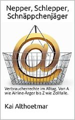 Nepper, Schlepper, Schnäppchenjäger: Verbraucherrechte im Alltag. Von A wie Airline-Ärger bis Z wie Zollfalle. Cover des Buches Nepper, Schlepper, Schnäppchenjäger: Verbraucherrechte im Alltag. Von A wie Airline-Ärger bis Z wie Zollfalle. (ISBN: B01B3A1NII)