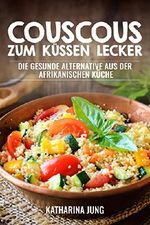 Couscous - Zum Küssen lecker: Die gesunde Alternative aus der afrikanischen Küche zur gesunden und ballastoffreichen Ernährung mit der richtigen Menge an Vitalstoffen Cover des Buches Couscous - Zum Küssen lecker: Die gesunde Alternative aus der afrikanischen Küche zur gesunden und ballastoffreichen Ernährung mit der richtigen Menge an Vitalstoffen (ISBN: B01C2TQ6D6)
