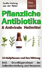 Pflanzliche Antibiotika & Antivirale Heilmittel: Sanfte Heilung aus der Natur (Inkl. Grundlagenwissen der Salbenherstellung und Rezepten) Cover des Buches Pflanzliche Antibiotika & Antivirale Heilmittel: Sanfte Heilung aus der Natur (Inkl. Grundlagenwissen der Salbenherstellung und Rezepten) (ISBN: B01F5C2UU0)