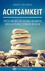 Achtsamkeit: Stress und negative Gedanken bekämpfen durch Achtsamkeitstraining im Alltag (Stress abbauen, Angst überwinden, Achtsamkeit, innere Ruhe, Achtsamkeitstraining) Cover des Buches Achtsamkeit: Stress und negative Gedanken bekämpfen durch Achtsamkeitstraining im Alltag (Stress abbauen, Angst überwinden, Achtsamkeit, innere Ruhe, Achtsamkeitstraining) (ISBN: B01GMZJB24)