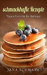 schmackhafte Rezepte Vegan für Anfänger veganes Rezeptbuch Vegane Gerichte für Anfänger Cover des Buches schmackhafte Rezepte Vegan für Anfänger veganes Rezeptbuch Vegane Gerichte für Anfänger (ISBN: B01HAGWE82)