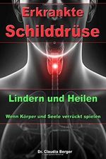 Erkrankte Schilddrüse - Lindern und Heilen - Wenn Körper und Seele verrückt spielen by Dr. Claudia Berger (2015-03-14) Cover des Buches Erkrankte Schilddrüse - Lindern und Heilen - Wenn Körper und Seele verrückt spielen by Dr. Claudia Berger (2015-03-14) (ISBN: B01LP12MR6)
