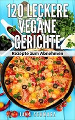 120 Vegane Gerichte Rezepte zum Abnehmen einfache Zubereitung in einer gesunden Ernährung +Bonus Rezepte kostenlos: Vegan Abnehmen Cover des Buches 120 Vegane Gerichte Rezepte zum Abnehmen einfache Zubereitung in einer gesunden Ernährung +Bonus Rezepte kostenlos: Vegan Abnehmen (ISBN: B01LQV7OSW)