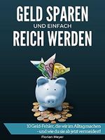 Geld sparen und einfach reich werden: 10 Geld-Fehler, die wir im Alltag machen - und wie du sie ab jetzt vermeidest! Cover des Buches Geld sparen und einfach reich werden: 10 Geld-Fehler, die wir im Alltag machen - und wie du sie ab jetzt vermeidest! (ISBN: B01N4FEJ39)