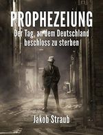 PROPHEZEIUNG: Der Tag, an dem Deutschland beschloss zu sterben Cover des Buches PROPHEZEIUNG: Der Tag, an dem Deutschland beschloss zu sterben (ISBN: B06X3ZP723)