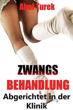 Zwangsbehandlung ... Abgerichtet in der Klinik Cover des Buches Zwangsbehandlung ... Abgerichtet in der Klinik (ISBN: B06XDSM9Q2)