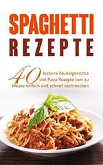 Spaghetti Rezepte: 40 leckere Nudelgerichte und Pasta Rezepte zum zu Hause einfach und schnell nachmachen. Cover des Buches Spaghetti Rezepte: 40 leckere Nudelgerichte und Pasta Rezepte zum zu Hause einfach und schnell nachmachen. (ISBN: B06XKR9QCN)