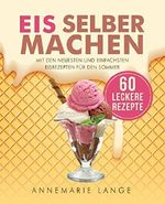 Eis selber machen: Mit den neuesten und einfachsten Eisrezepten für den Sommer Cover des Buches Eis selber machen: Mit den neuesten und einfachsten Eisrezepten für den Sommer (ISBN: B071LP17T1)