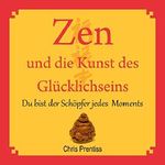 Zen und die Kunst des Glücklichseins. Du bist der Schöpfer jedes Moments Cover des Buches Zen und die Kunst des Glücklichseins. Du bist der Schöpfer jedes Moments (ISBN: B071ZQY24Y)
