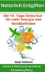 Natürliches Entgiften: Körper & Geist natürlich entgiften - 10 Tage Programm - mit einfachen und natürlichen Mitteln zum neuen Körpergefühl Cover des Buches Natürliches Entgiften: Körper & Geist natürlich entgiften - 10 Tage Programm - mit einfachen und natürlichen Mitteln zum neuen Körpergefühl (ISBN: B073BDHGYG)