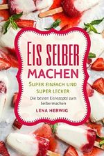 Eis selber machen: Die besten Eisrezepte zum Selbermachen - super einfach und super lecker Cover des Buches Eis selber machen: Die besten Eisrezepte zum Selbermachen - super einfach und super lecker (ISBN: B073P8NK9P)