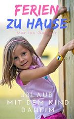 Ferien zu Hause: Urlaub mit dem Kind daheim! Ferienspaß und Freizeittipps für die ganze Familie - ein Familienreiseführer für zu Hause Cover des Buches Ferien zu Hause: Urlaub mit dem Kind daheim! Ferienspaß und Freizeittipps für die ganze Familie - ein Familienreiseführer für zu Hause (ISBN: B073SJXJS6)