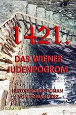 1421.: Das Judenpogrom von Wien (Wiener Historie 6) Cover des Buches 1421.: Das Judenpogrom von Wien (Wiener Historie 6) (ISBN: B074CZLSR8)