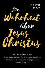 Die Wahrheit über Jesus Christus: Wer er wirklich war Was über seinen Tod hinaus geschah Warum er heute und morgen von Bedeutung ist Cover des Buches Die Wahrheit über Jesus Christus: Wer er wirklich war Was über seinen Tod hinaus geschah Warum er heute und morgen von Bedeutung ist (ISBN: B075FTFYMY)