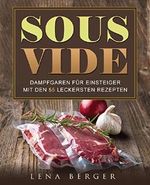 Sous-Vide: Dampfgaren für Einsteiger mit 55 einfachen Rezepten für die leckersten Fisch- und Fleischgerichte Cover des Buches Sous-Vide: Dampfgaren für Einsteiger mit 55 einfachen Rezepten für die leckersten Fisch- und Fleischgerichte (ISBN: B076581Q6Y)