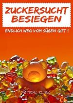ZUCKERSUCHT BESIEGEN - Endlich weg vom süßen Gift ! ....Dieses Buch hilft Ihnen aus der Zuckerfalle ! Cover des Buches ZUCKERSUCHT BESIEGEN - Endlich weg vom süßen Gift ! ....Dieses Buch hilft Ihnen aus der Zuckerfalle ! (ISBN: B0768N1CGN)
