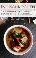 Indisch kochen - abnehmen und gesund ernähren mit leichter Kost Cover des Buches Indisch kochen - abnehmen und gesund ernähren mit leichter Kost (ISBN: B0774NJ3CW)
