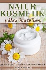 Naturkosmetik selber herstellen Natur Kosmetik Rezepte zum Selbermachen Cover des Buches Naturkosmetik selber herstellen Natur Kosmetik Rezepte zum Selbermachen (ISBN: B077D9XH6K)