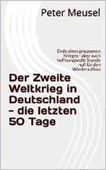 Der Zweite Weltkrieg in Deutschland - die letzten 50 Tage: Ende eines grausamen Krieges - aber auch hoffnungsvolle Stunde null für den Wiederaufbau Cover des Buches Der Zweite Weltkrieg in Deutschland - die letzten 50 Tage: Ende eines grausamen Krieges - aber auch hoffnungsvolle Stunde null für den Wiederaufbau (ISBN: B077SZFJGK)