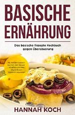 Basische Ernährung: Das basische Rezepte Kochbuch gegen Übersäuerung. Ab morgen basisch kochen, den Körper entgiften und den Säure Basen Haushalt regulieren Cover des Buches Basische Ernährung: Das basische Rezepte Kochbuch gegen Übersäuerung. Ab morgen basisch kochen, den Körper entgiften und den Säure Basen Haushalt regulieren (ISBN: B077WXP28J)