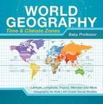 World Geography - Time & Climate Zones - Latitude, Longitude, Tropics, Meridian and More | Geography for Kids | 5th Grade Social Studies (English Edition) Cover des Buches World Geography - Time & Climate Zones - Latitude, Longitude, Tropics, Meridian and More | Geography for Kids | 5th Grade Social Studies (English Edition) (ISBN: B077ZMSGX9)