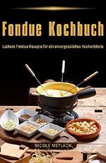 Fondue Kochbuch Leckere Fondue Rezepte für ein unvergessliches Kocherlebnis Cover des Buches Fondue Kochbuch Leckere Fondue Rezepte für ein unvergessliches Kocherlebnis (ISBN: B078B4YT46)