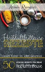 Heißluftfritteuse Rezepte: Gesund Kochen bei vollem Geschmack - 50 leckere Rezepte für deine Heißluftfritteuse Cover des Buches Heißluftfritteuse Rezepte: Gesund Kochen bei vollem Geschmack - 50 leckere Rezepte für deine Heißluftfritteuse (ISBN: B078HWWYLG)