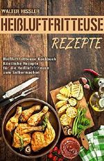 Heißluftfritteuse Rezepte Heißluftfritteuse Kochbuch Köstliche Rezepte für die Heißluftfriteuse zum Selbermachen Cover des Buches Heißluftfritteuse Rezepte Heißluftfritteuse Kochbuch Köstliche Rezepte für die Heißluftfriteuse zum Selbermachen (ISBN: B078NJRT7J)
