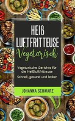 Heißluftfritteuse Vegetarisch: Vegetarische Gerichte für die Heißluftfritteuse. Schnell, gesund und lecker. Cover des Buches Heißluftfritteuse Vegetarisch: Vegetarische Gerichte für die Heißluftfritteuse. Schnell, gesund und lecker. (ISBN: B079M6HR68)